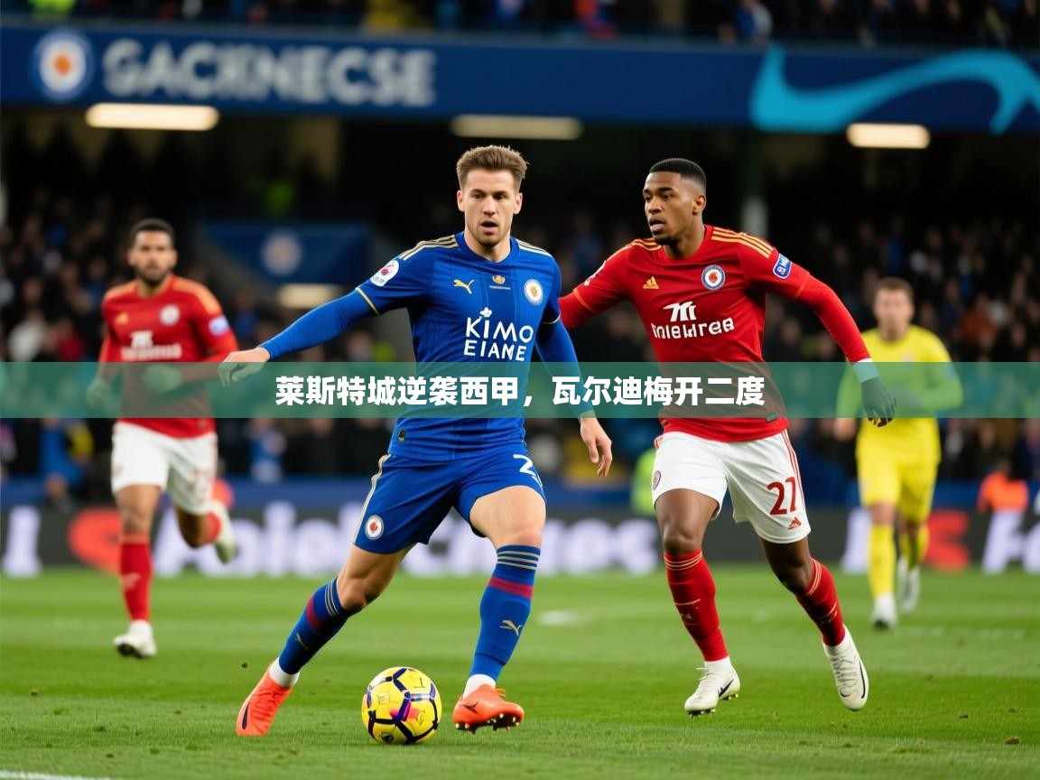 莱斯特城逆袭西甲，瓦尔迪梅开二度