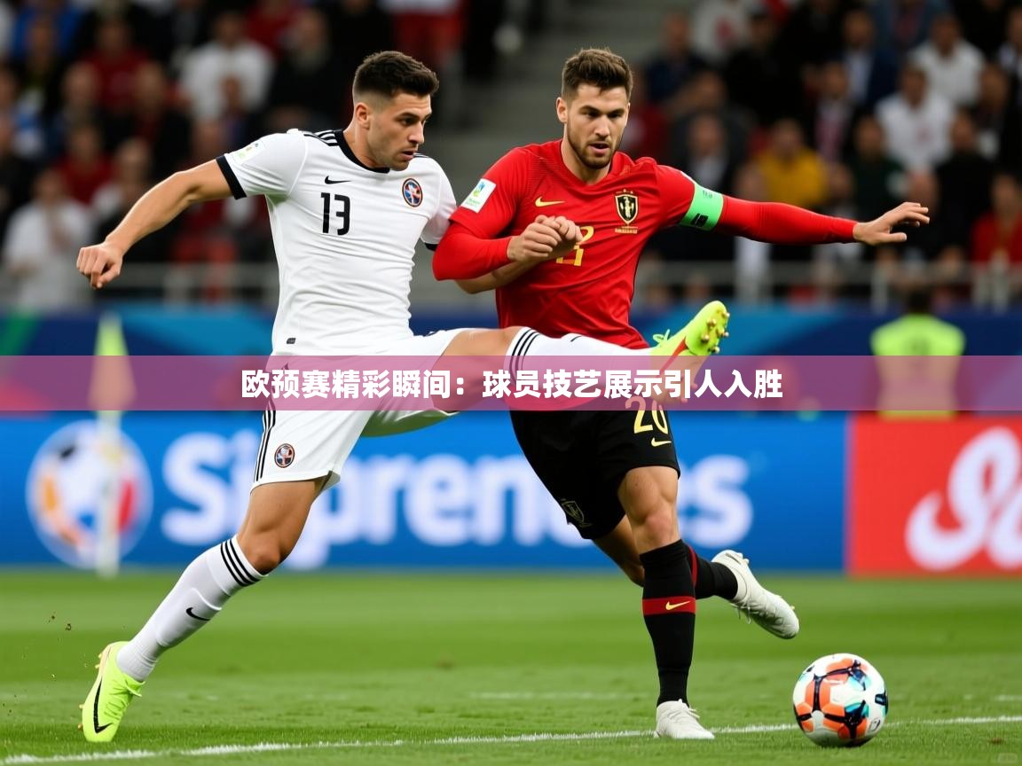 欧预赛精彩瞬间：球员技艺展示引人入胜