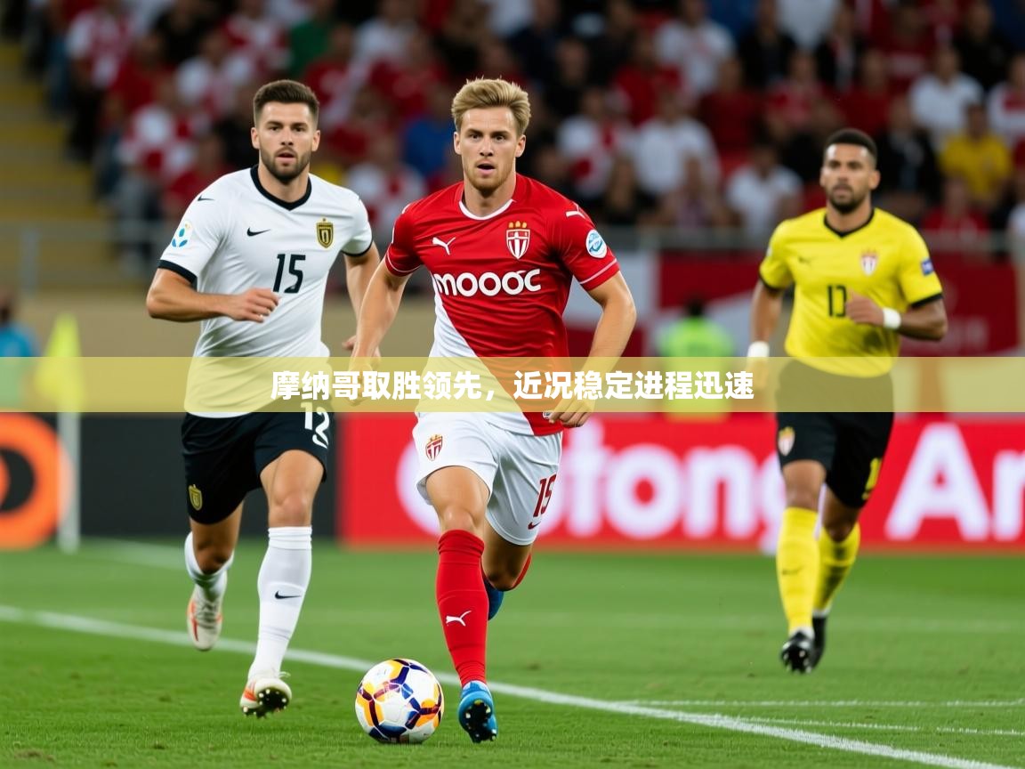 摩纳哥取胜领先，近况稳定进程迅速