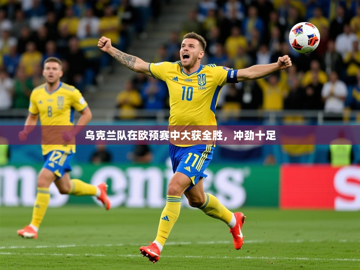 乌克兰队在欧预赛中大获全胜，冲劲十足