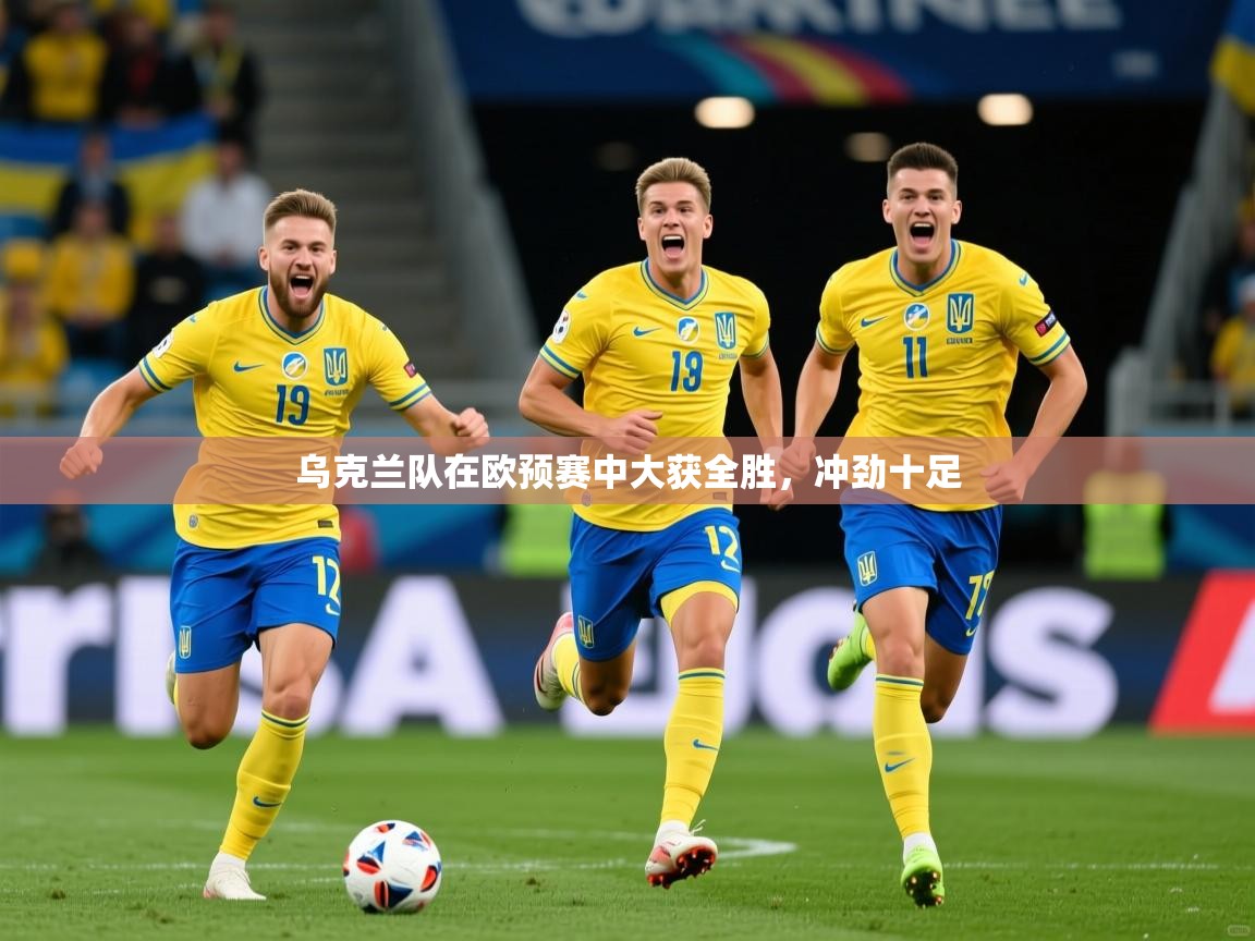 乌克兰队在欧预赛中大获全胜，冲劲十足