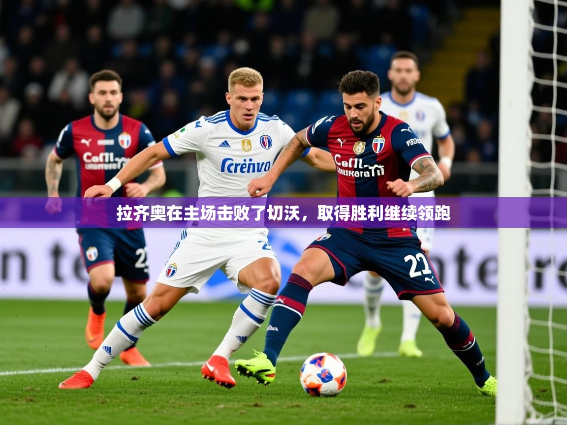 拉齐奥在主场击败了切沃，取得胜利继续领跑