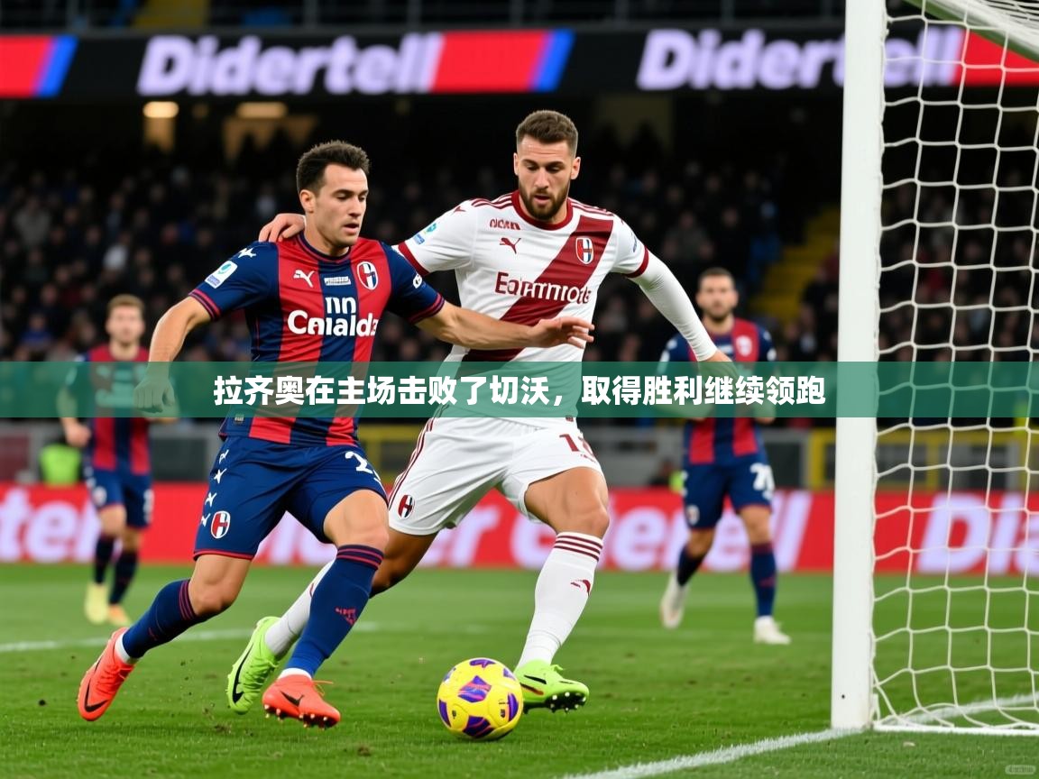拉齐奥在主场击败了切沃，取得胜利继续领跑