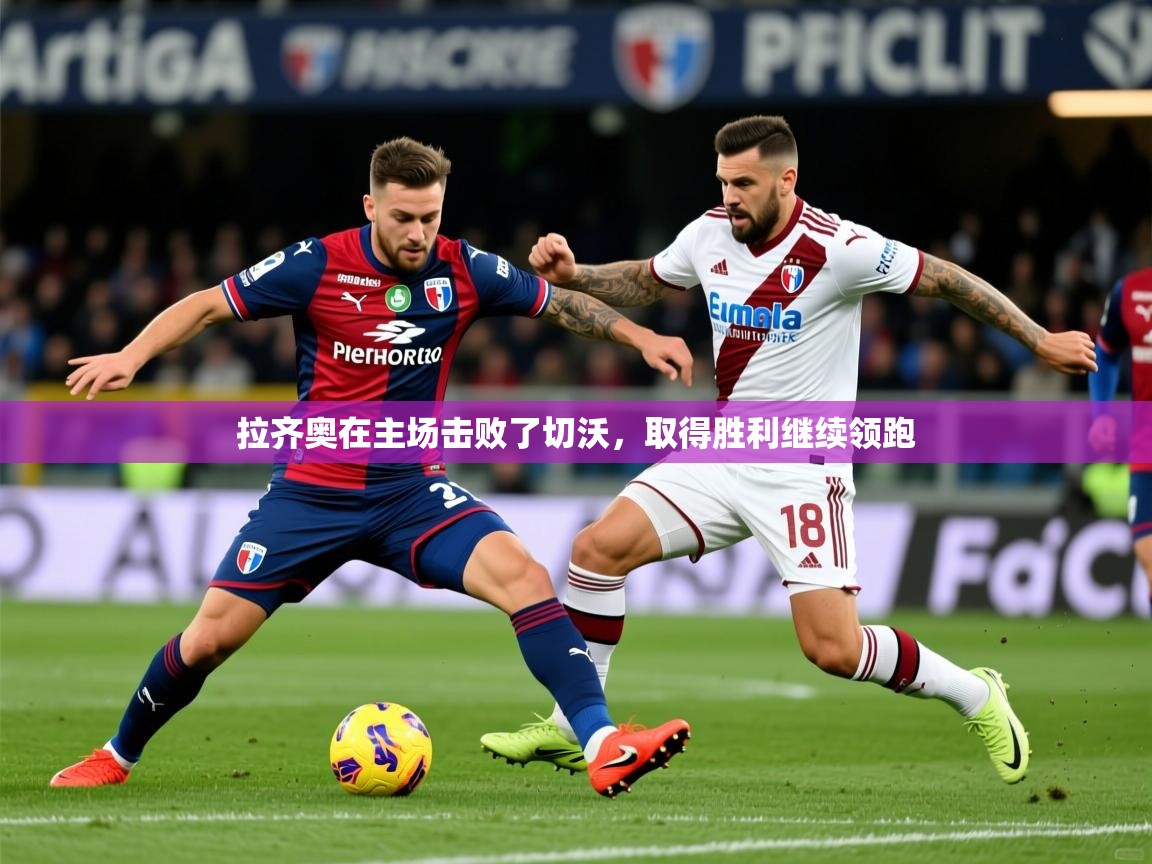 拉齐奥在主场击败了切沃，取得胜利继续领跑