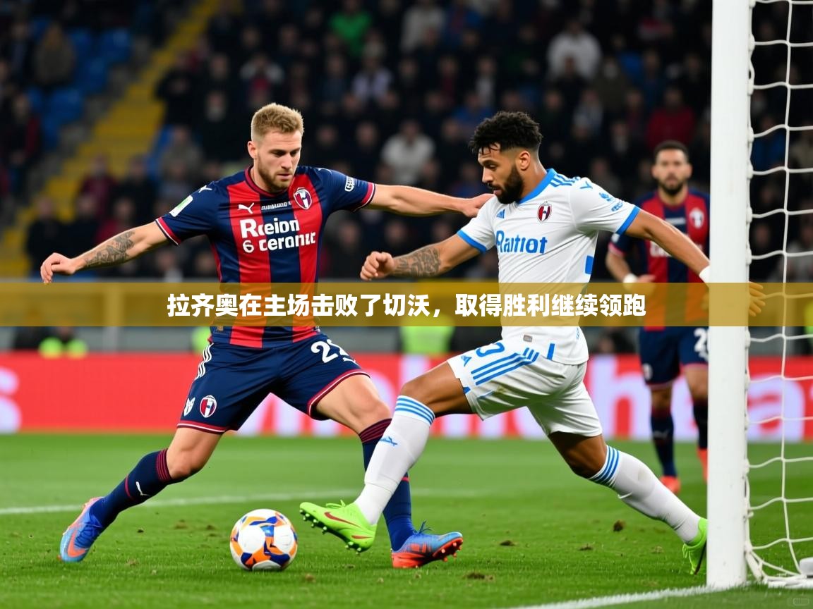 拉齐奥在主场击败了切沃，取得胜利继续领跑