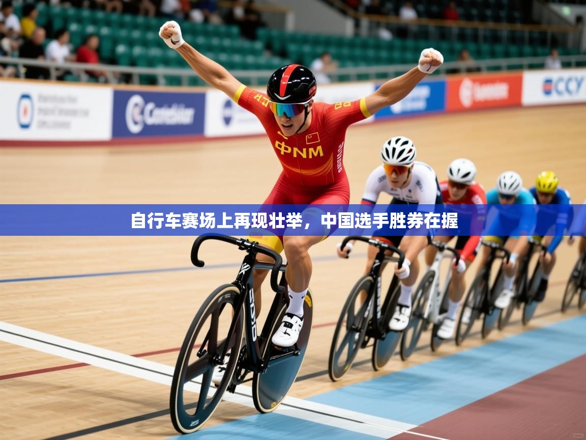 自行车赛场上再现壮举,中国选手胜券在握 自行车赛场上再现壮举,中国选手胜券在握