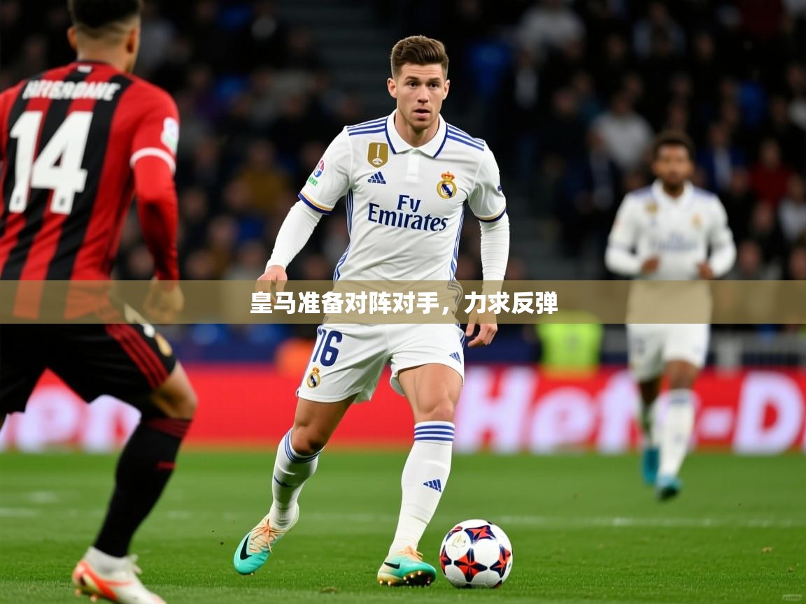 皇马准备对阵对手，力求反弹