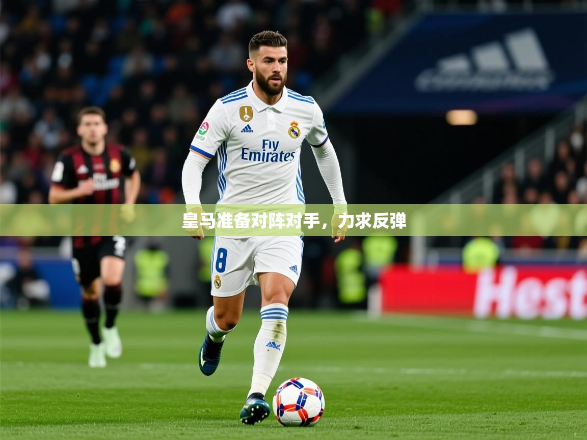 皇马准备对阵对手，力求反弹