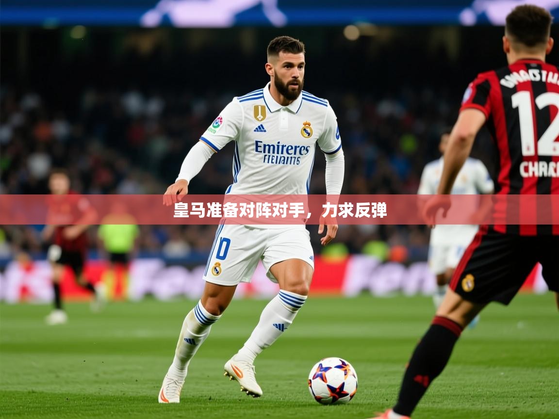 皇马准备对阵对手，力求反弹