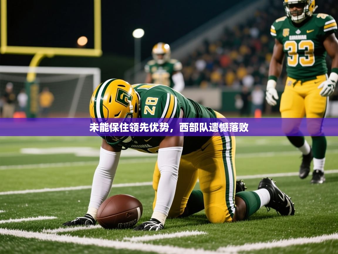 未能保住领先优势,西部队遗憾落败 未能保住领先优势,西部队遗憾落败