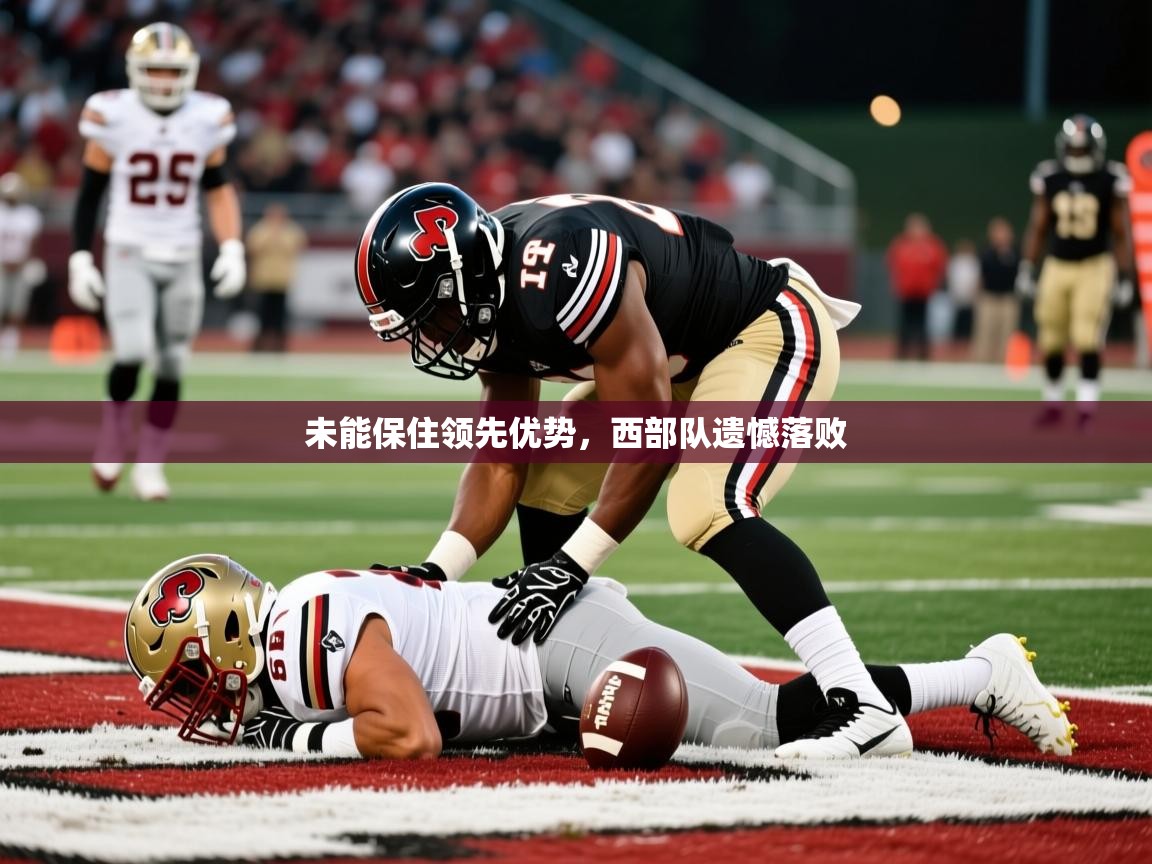 未能保住领先优势,西部队遗憾落败 未能保住领先优势,西部队遗憾落败