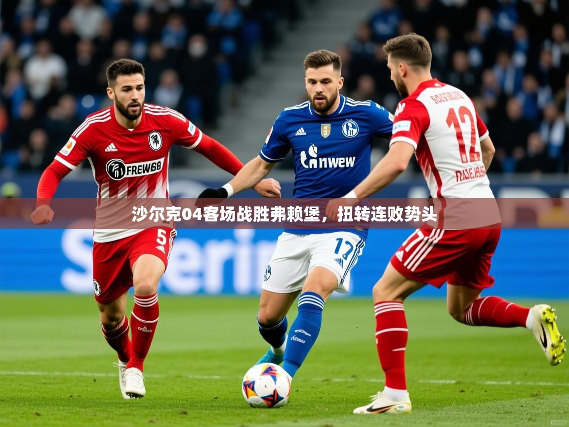 沙尔克04客场战胜弗赖堡,扭转连败势头 沙尔克04客场战胜弗赖堡,扭转连败势头