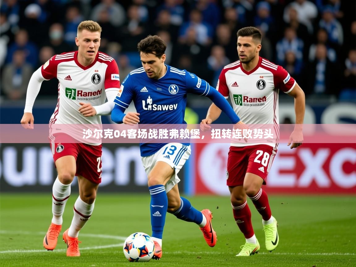 沙尔克04客场战胜弗赖堡,扭转连败势头 沙尔克04客场战胜弗赖堡,扭转连败势头
