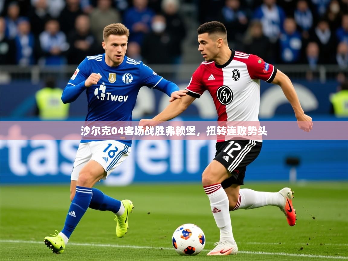 沙尔克04客场战胜弗赖堡,扭转连败势头 沙尔克04客场战胜弗赖堡,扭转连败势头