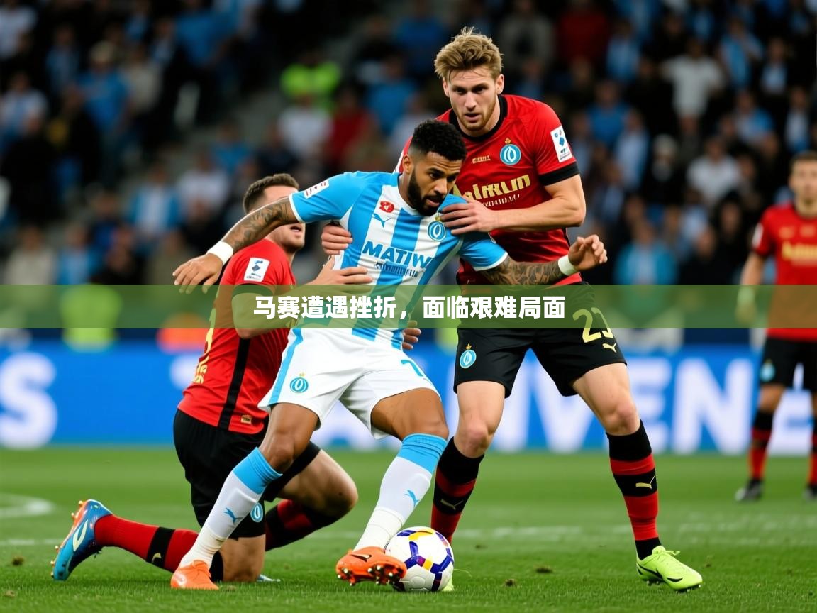 马赛遭遇挫折，面临艰难局面