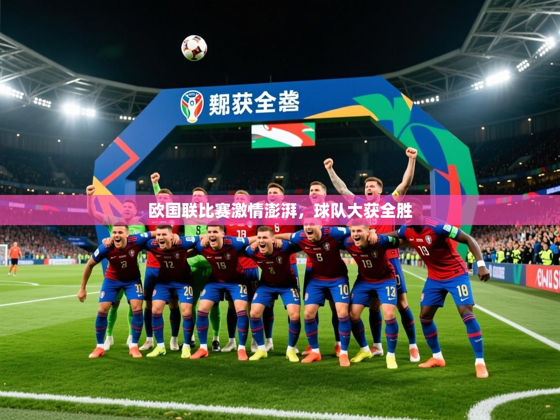 欧国联比赛激情澎湃,球队大获全胜 欧国联比赛激情澎湃,球队大获全胜
