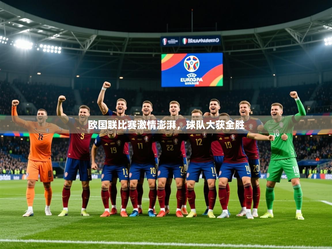 欧国联比赛激情澎湃,球队大获全胜 欧国联比赛激情澎湃,球队大获全胜