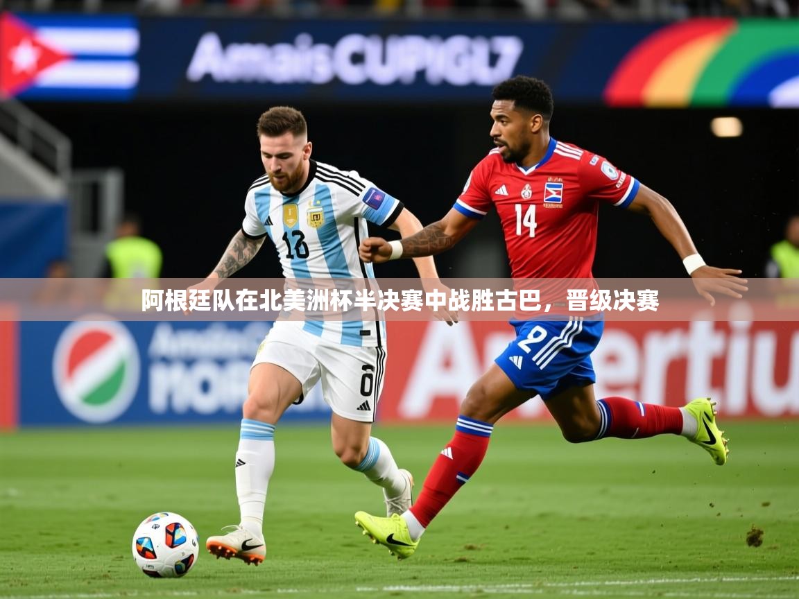 阿根廷队在北美洲杯半决赛中战胜古巴，晋级决赛