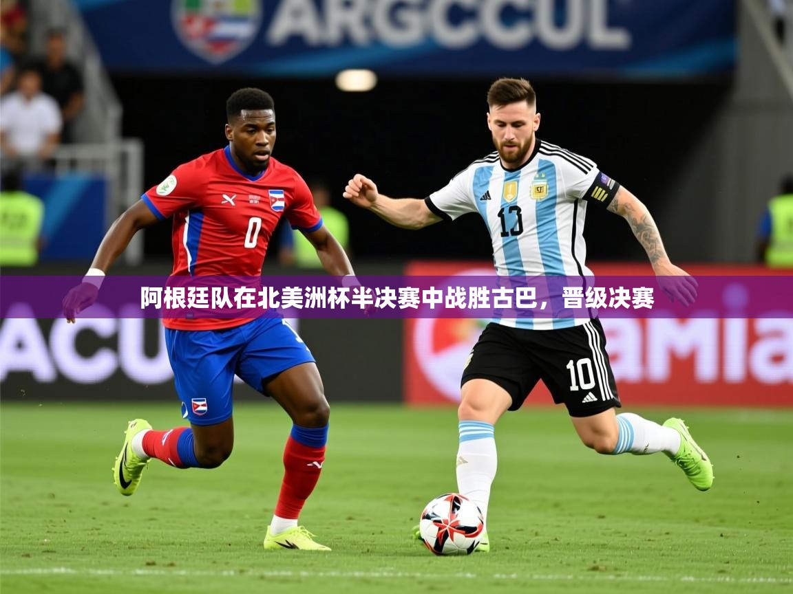 阿根廷队在北美洲杯半决赛中战胜古巴，晋级决赛