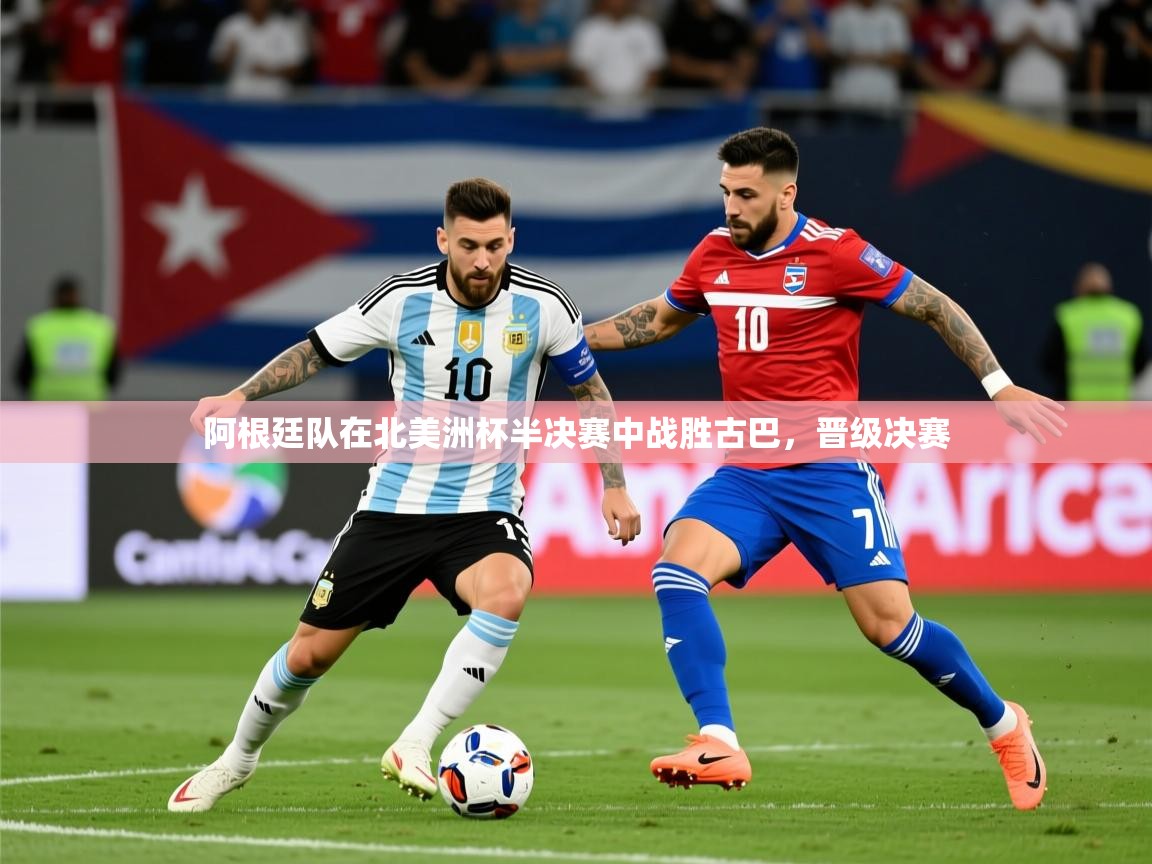 阿根廷队在北美洲杯半决赛中战胜古巴，晋级决赛