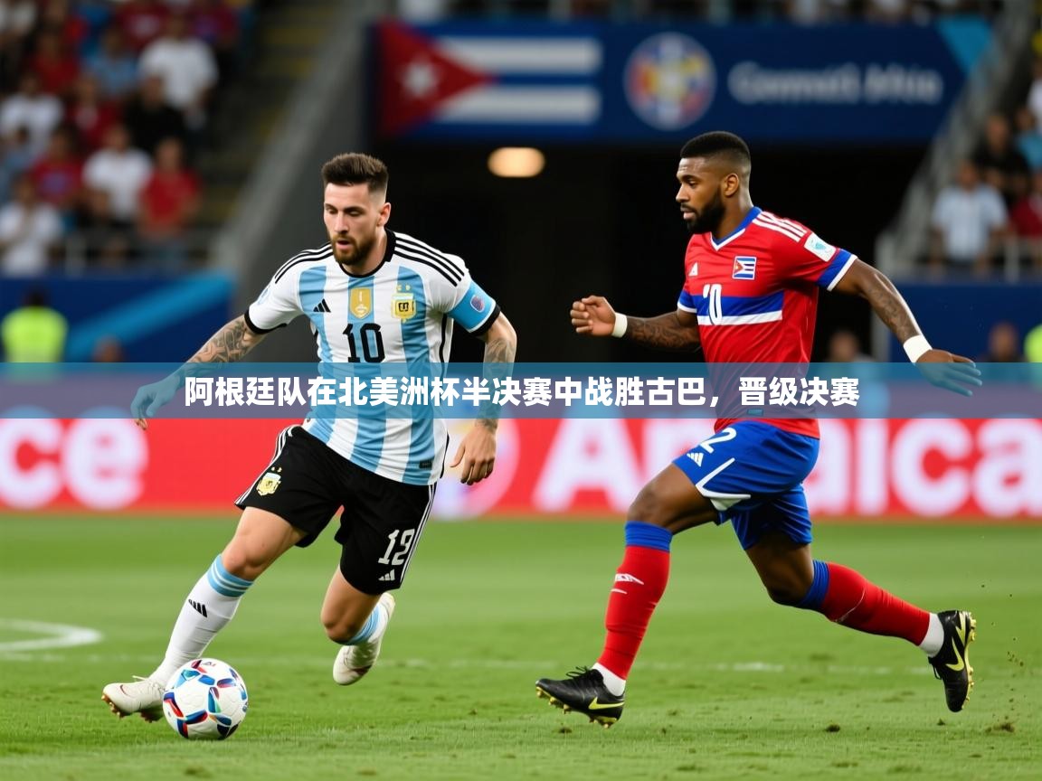 阿根廷队在北美洲杯半决赛中战胜古巴，晋级决赛