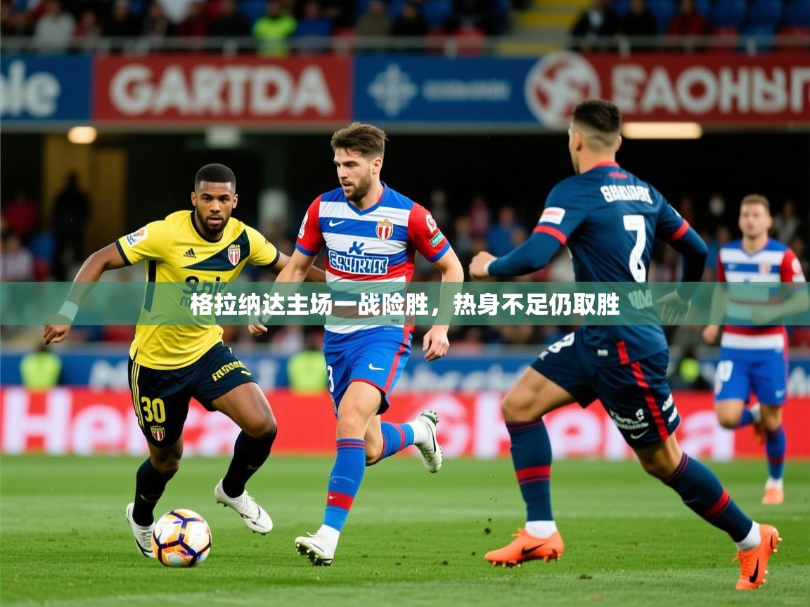 格拉纳达主场一战险胜，热身不足仍取胜