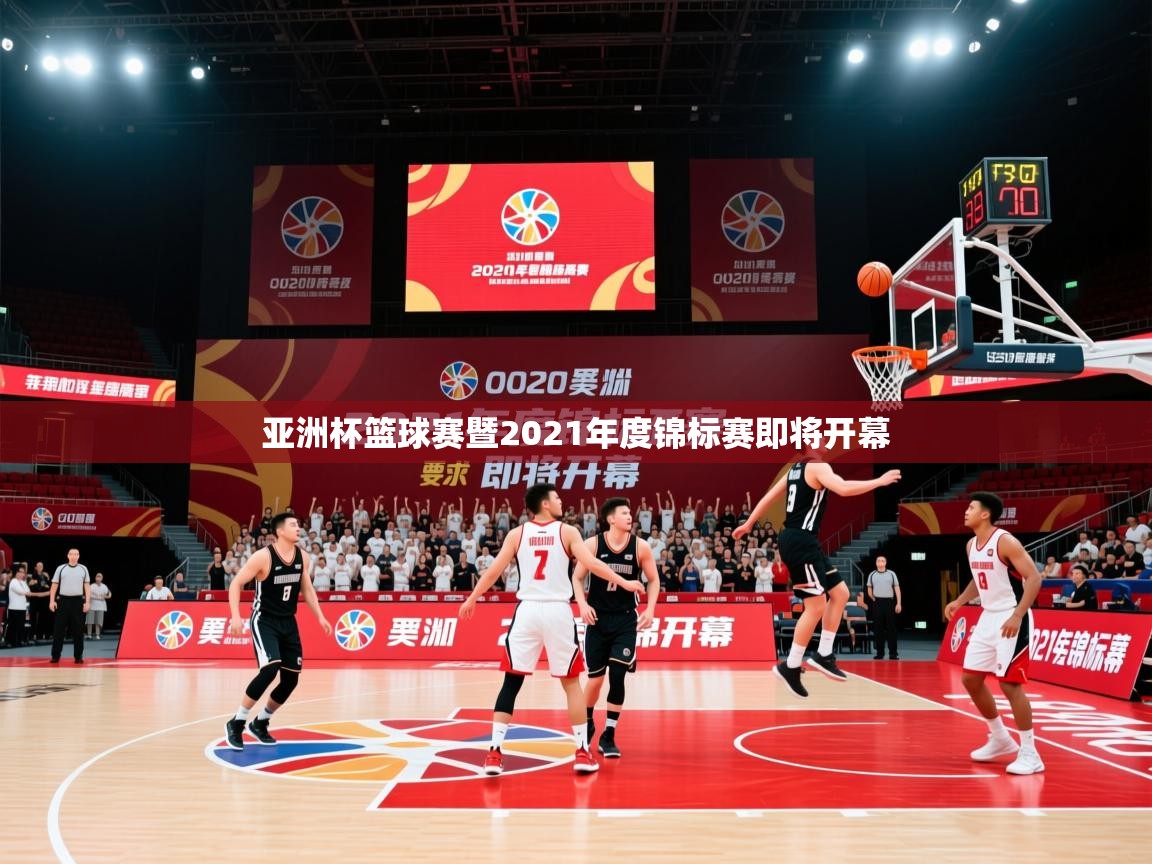 亚洲杯篮球赛暨2021年度锦标赛即将开幕 亚洲杯篮球赛暨2021年度锦标赛即将开幕