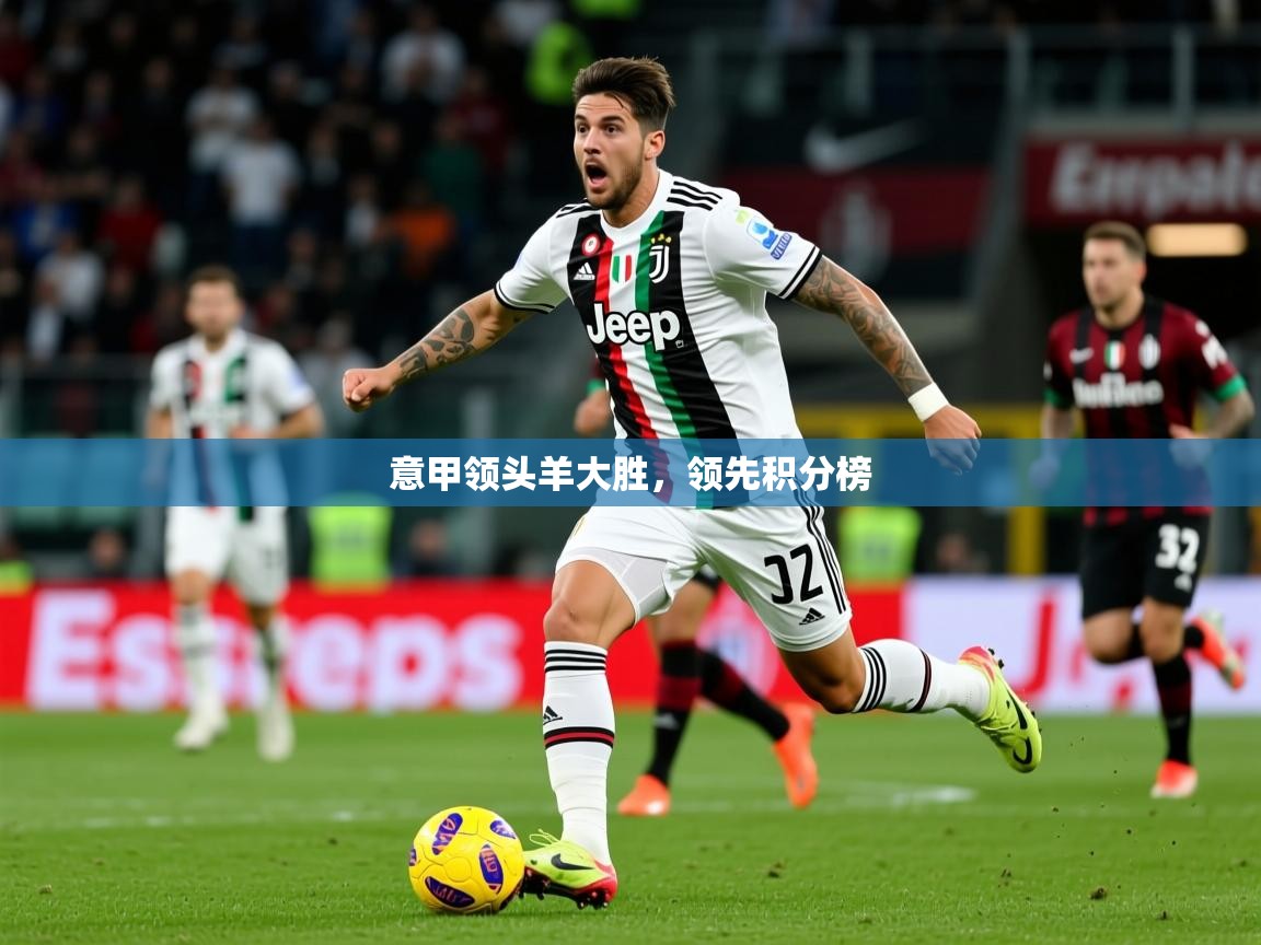 意甲领头羊大胜,领先积分榜 意甲领头羊大胜,领先积分榜