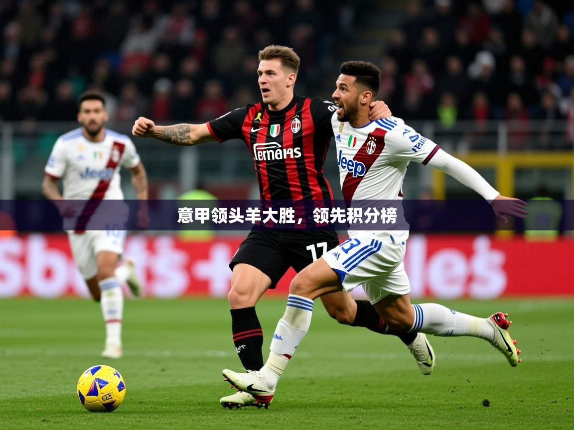 意甲领头羊大胜,领先积分榜 意甲领头羊大胜,领先积分榜
