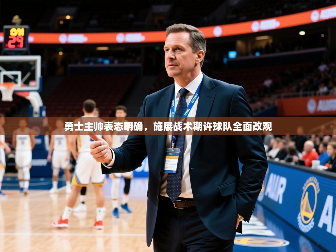 勇士主帅表态明确，施展战术期许球队全面改观