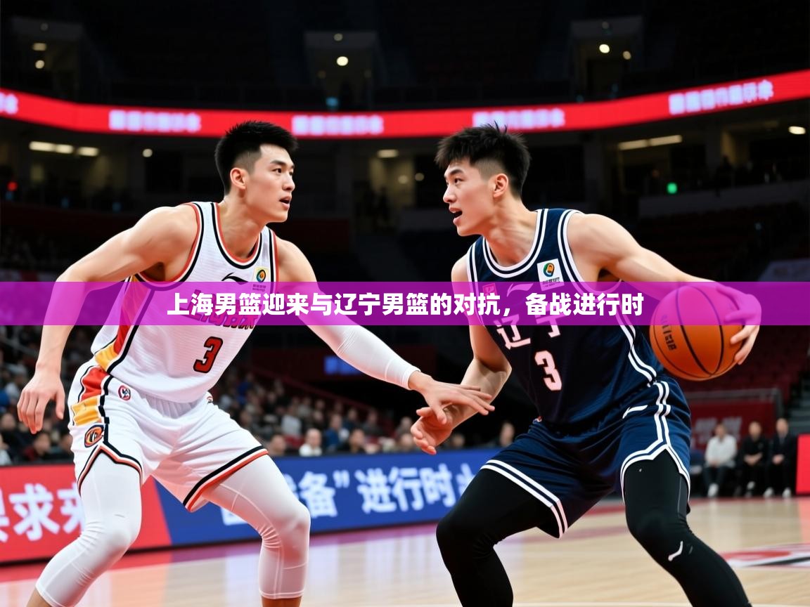上海男篮迎来与辽宁男篮的对抗，备战进行时