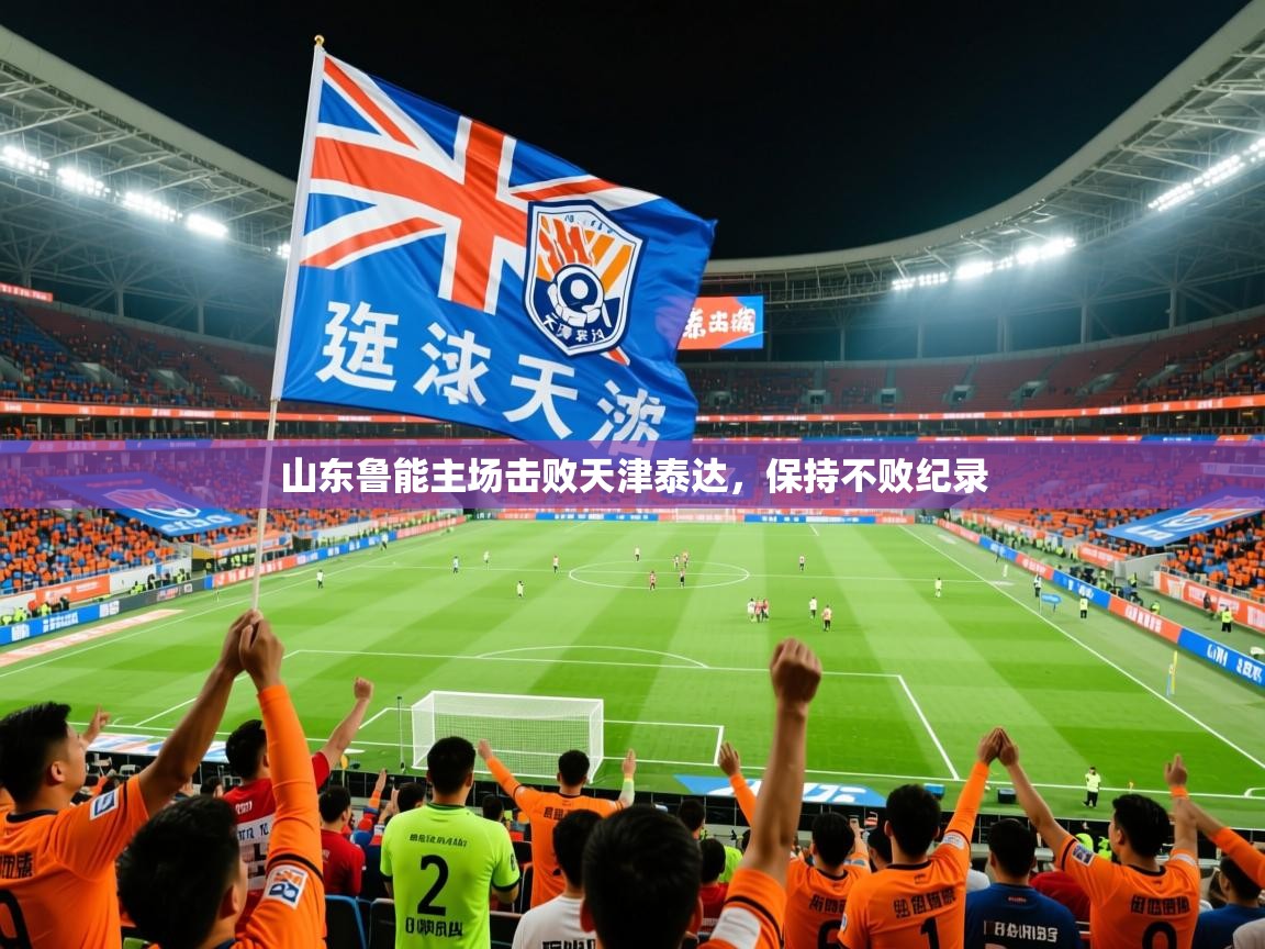 山东鲁能主场击败天津泰达,保持不败纪录 山东鲁能主场击败天津泰达,保持不败纪录